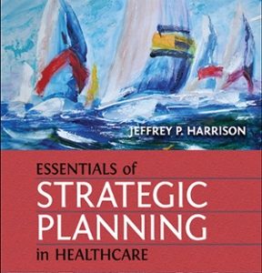 Essentials of Strategic Planning in Healthcare 2nd Edition Jeffrey P. Harrison Test bank