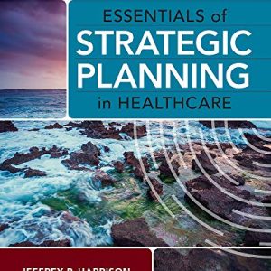 Essentials of Strategic Planning in Healthcare 3rd Edition Jeffrey P. Harrison Test bank