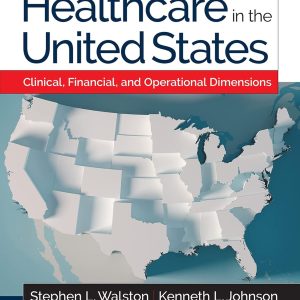 Healthcare in the United States Clinical Financial and Operational Dimensions Stephen Walston Test bank
