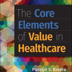 The Core Elements of Value in Healthcare Paveljit S. Bindra Test bank